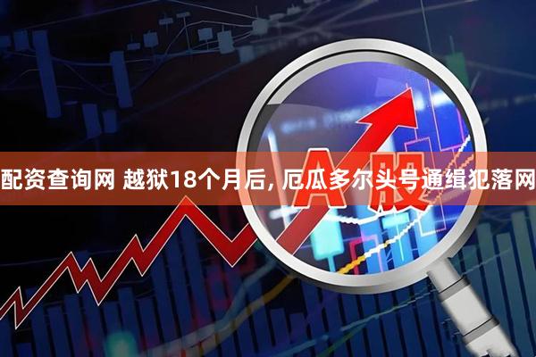 配资查询网 越狱18个月后, 厄瓜多尔头号通缉犯落网