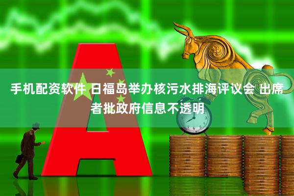 手机配资软件 日福岛举办核污水排海评议会 出席者批政府信息不透明