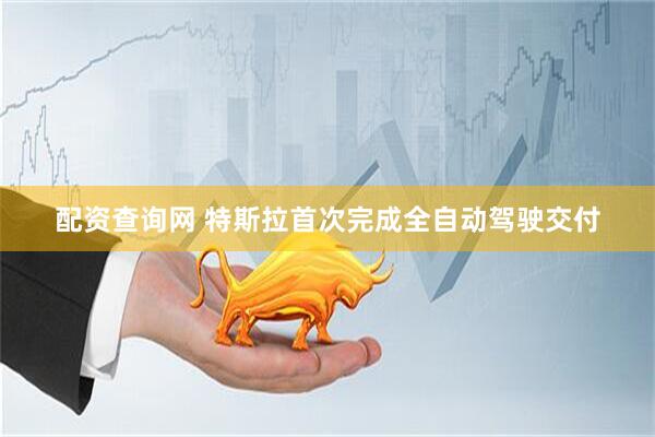 配资查询网 特斯拉首次完成全自动驾驶交付