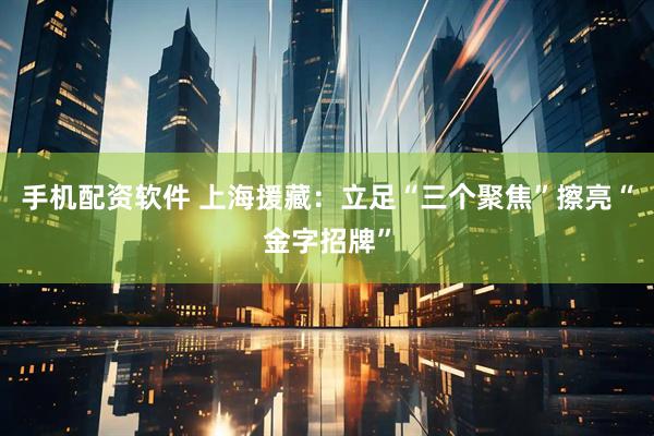 手机配资软件 上海援藏：立足“三个聚焦”擦亮“金字招牌”