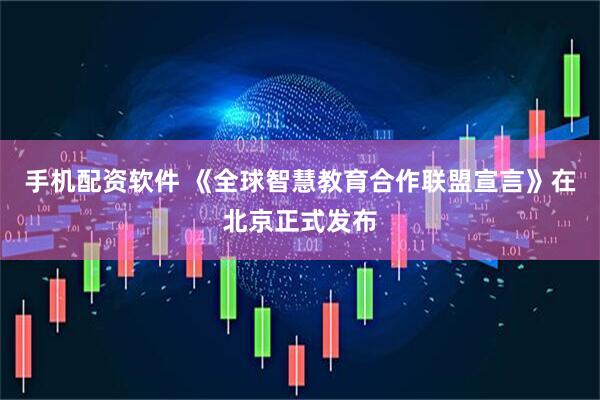 手机配资软件 《全球智慧教育合作联盟宣言》在北京正式发布