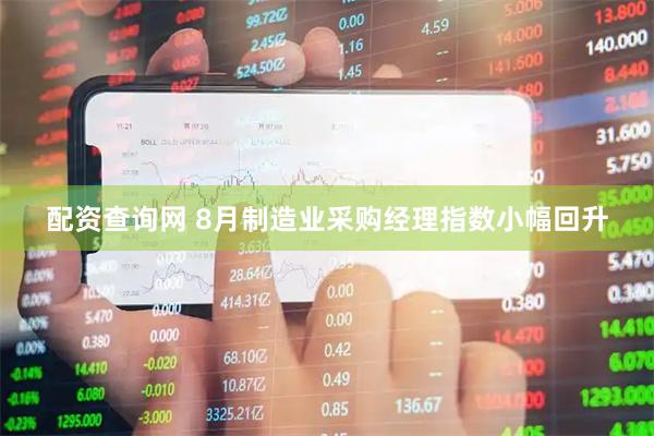 配资查询网 8月制造业采购经理指数小幅回升