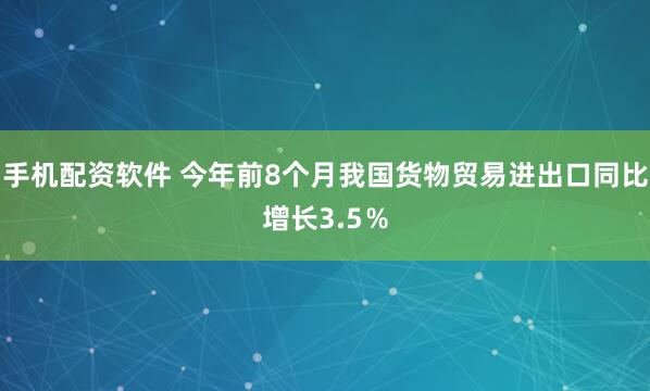手机配资软件 今年前8个月我国货物贸易进出口同比增长3.5％