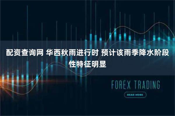 配资查询网 华西秋雨进行时 预计该雨季降水阶段性特征明显
