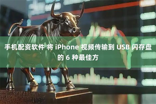 手机配资软件 将 iPhone 视频传输到 USB 闪存盘的 6 种最佳方