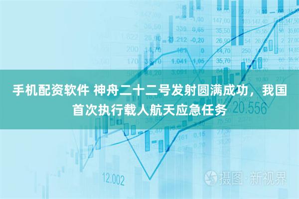 手机配资软件 神舟二十二号发射圆满成功，我国首次执行载人航天应急任务